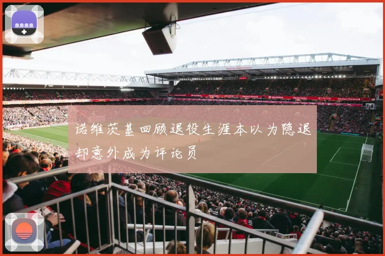 诺维茨基回顾退役生涯本以为隐退却意外成为评论员