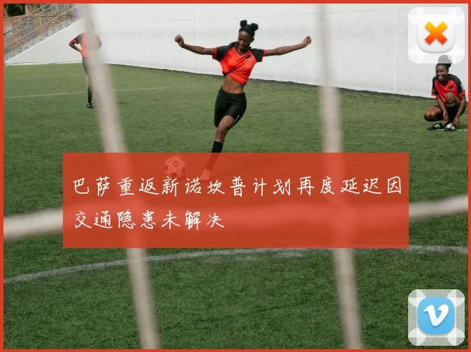 巴萨重返新诺坎普计划再度延迟因交通隐患未解决
