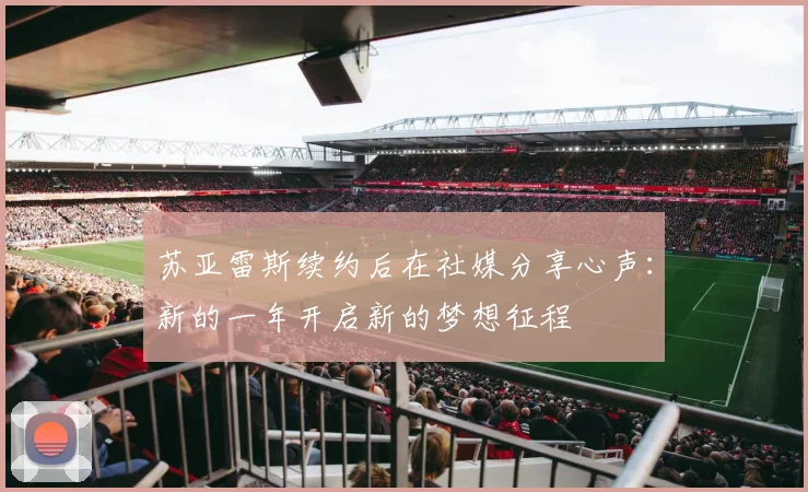 苏亚雷斯续约后在社媒分享心声：新的一年开启新的梦想征程