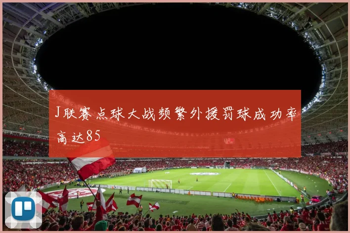 J联赛点球大战频繁外援罚球成功率高达85