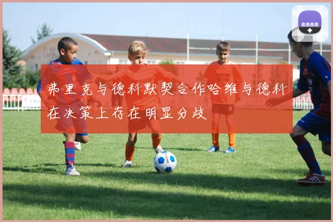 弗里克与德科默契合作哈维与德科在决策上存在明显分歧
