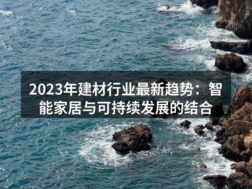 2023年建材行业最新趋势：智能家居与可持续发展的结合