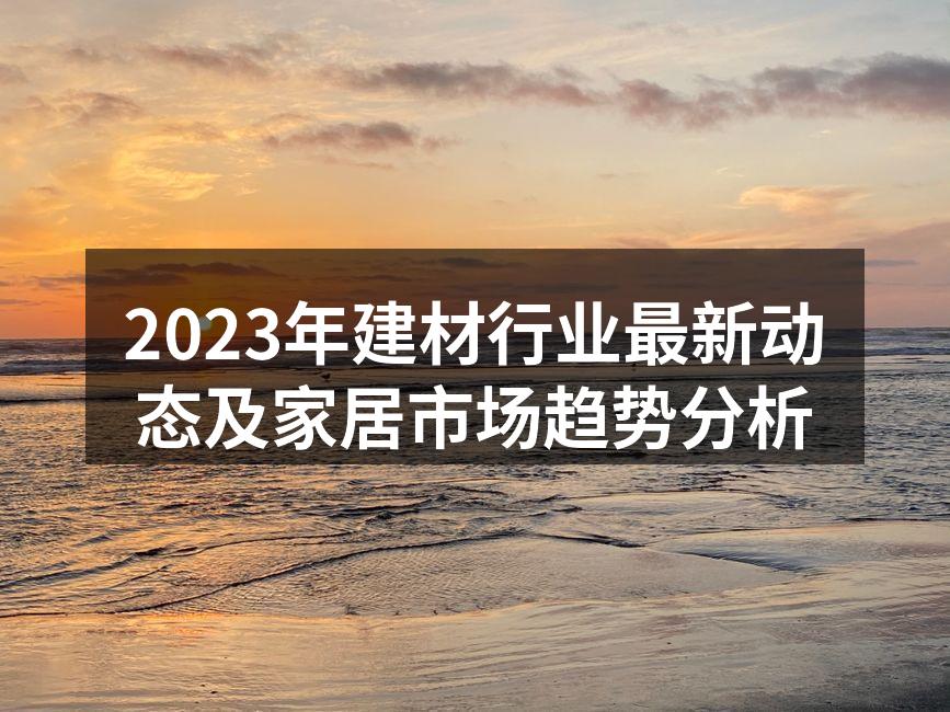 2023年建材行业最新动态及家居市场趋势分析