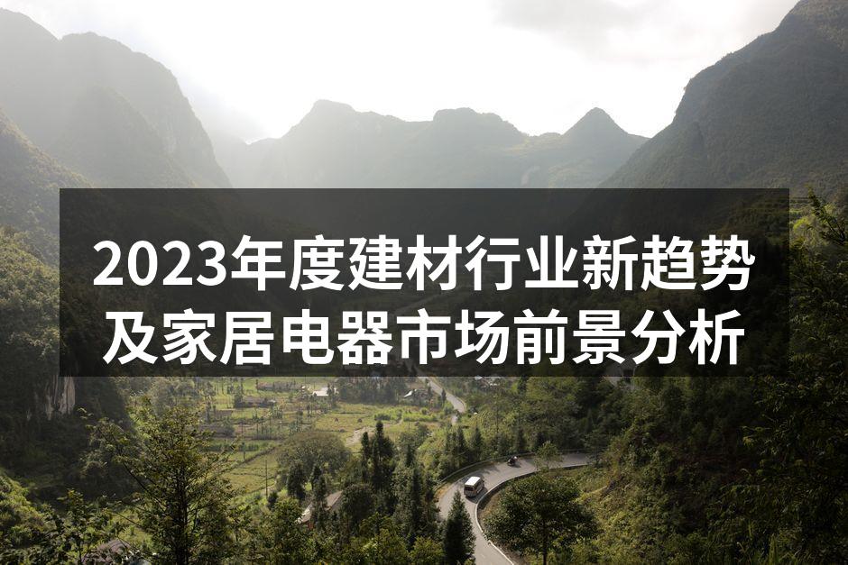 2023年度建材行业新趋势及家居电器市场前景分析